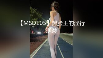 【MSD105】黑脸王的淫行逆袭