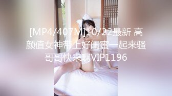 [MP4/407M]10/22最新 高颜值女神带上好闺蜜一起来骚哥哥快来啊VIP1196