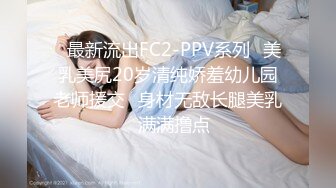 ✿最新流出FC2-PPV系列✿美乳美尻20岁清纯娇羞幼儿园老师援交✿身材无敌长腿美乳✿满满撸点