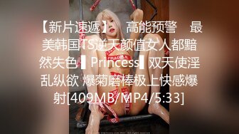 【新片速遞】 ✿高能预警✿ 最美韩国TS逆天颜值女人都黯然失色 ▌Princess▌双天使淫乱纵欲 爆菊磨棒极上快感爆射[409MB/MP4/5:33]