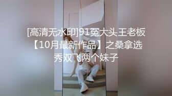 [高清无水印]91冤大头王老板【10月最新作品】之桑拿选秀双飞两个妹子