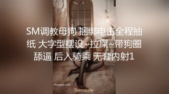 SM调教母狗 捆绑电击全程抽纸 大字型摆设~拉屎~带狗圈舔逼 后入骑乘 无套内射1