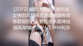 [2DF2] 摄影大师大尺度作品女神国风特殊质感透明旗袍若隐若现好诱人颗粒感水晶棒抽插高潮呻吟[MP4/134MB][BT种子]