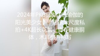 2024年PKG摄影【练瑜伽的阳光美少女】，居家大尺度私拍+4K超长花絮，青春健康胴体，木耳掰开特写