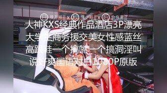 大神KXS经典作品酒店3P漂亮大学生商务援交美女性感蓝丝高跟鞋一个搞嘴一个搞洞淫叫说好爽国语对白1080P原版