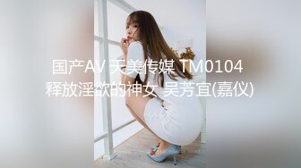 国产AV 天美传媒 TM0104 释放淫欲的神女 吴芳宜(嘉仪)