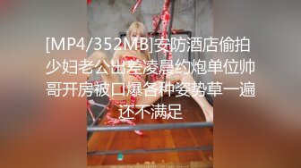 [MP4/352MB]安防酒店偷拍 少妇老公出差凌晨约炮单位帅哥开房被口爆各种姿势草一遍还不满足