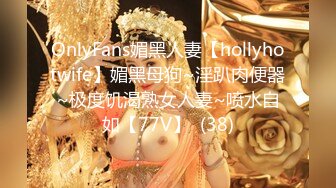 OnlyFans媚黑人妻【hollyhotwife】媚黑母狗~淫趴肉便器~极度饥渴熟女人妻~喷水自如【77V】  (38)