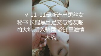 ❤️√ 11-11最新流出黑丝女秘书 长腿黑丝足交与炮友啪啪大炮 后入骑乘 浴缸里激情大战