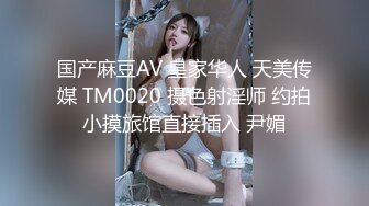 国产麻豆AV 皇家华人 天美传媒 TM0020 摄色射淫师 约拍小摸旅馆直接插入 尹媚