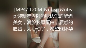 [MP4/ 120M]&nbsp;&nbsp;迎新年内射酒吧认识的醉酒美女，满脸胶原蛋白，质感的脸蛋，太心动了，希望能怀孕！