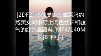 [2DF2] 小伙高级公寓露脸约炮美女同事穿上肉色丝袜和骚气的红色高跟鞋.[MP4/140MB][BT种子]