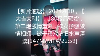 【新片速遞】 2024.4.10，【大吉大利】，180极品骚货，第二炮激情重燃，欲女撩骚激情相拥，被干骚穴依旧水声潺潺[147M/MP4/22:59]