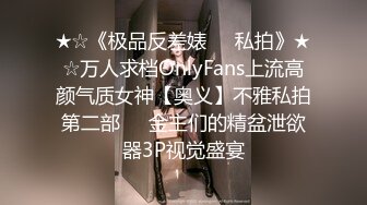 ★☆《极品反差婊☀️私拍》★☆万人求档OnlyFans上流高颜气质女神【奥义】不雅私拍第二部☀️金主们的精盆泄欲器3P视觉盛宴