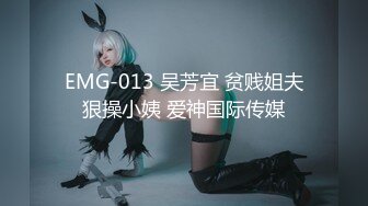 EMG-013 吴芳宜 贫贱姐夫狠操小姨 爱神国际传媒