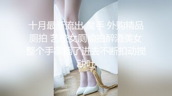 十月最新流出 魔手 外购精品厕拍 艺校女厕偷拍醉酒美女整个手掌插了进去不断扣动搅动吐