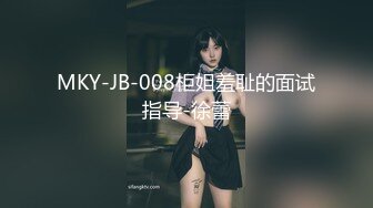 MKY-JB-008柜姐羞耻的面试指导-徐蕾