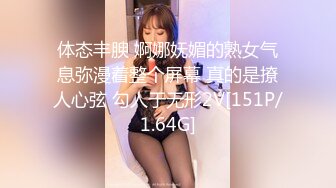 体态丰腴 婀娜妩媚的熟女气息弥漫着整个屏幕 真的是撩人心弦 勾人于无形2V[151P/1.64G]