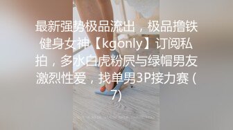 最新强势极品流出，极品撸铁健身女神【kgonly】订阅私拍，多水白虎粉屄与绿帽男友激烈性爱，找单男3P接力赛 (7)