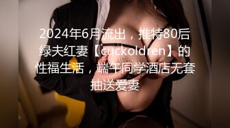 2024年6月流出，推特80后绿夫红妻【cuckoldren】的性福生活，端午同学酒店无套抽送爱妻