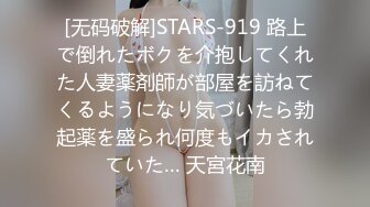 [无码破解]STARS-919 路上で倒れたボクを介抱してくれた人妻薬剤師が部屋を訪ねてくるようになり気づいたら勃起薬を盛られ何度もイカされていた… 天宮花南