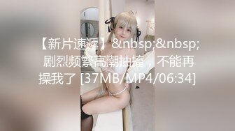 【新片速遞】&nbsp;&nbsp; 剧烈频繁高潮抽搐，不能再操我了 [37MB/MP4/06:34]