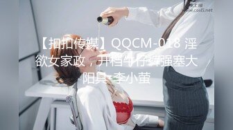 【扣扣传媒】QQCM-018 淫欲女家政，开档牛仔裤强塞大阳具-李小萤