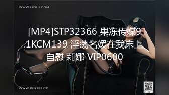 [MP4]STP32366 果冻传媒91KCM139 淫荡名媛在我床上自慰 莉娜 VIP0600