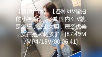 【新速片遞】 【各种ktV偷拍的小视频】第3弹 国内KTV就是疯狂，公主大胆，舞姿优美，实在是太刺激了！[87.49M/MP4/15V/00:06:41]