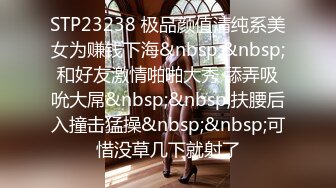 STP23238 极品颜值清纯系美女为赚钱下海&nbsp;&nbsp;和好友激情啪啪大秀 舔弄吸吮大屌&nbsp;&nbsp;扶腰后入撞击猛操&nbsp;&nbsp;可惜没草几下就射了