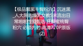 【极品媚黑丰臀粉穴】沉迷黑_人大屌的爆乳女教S未流出日常啪啪性爱甄选 狂操蜜桃臀粉穴 必须内射 高清720P原版 (2)