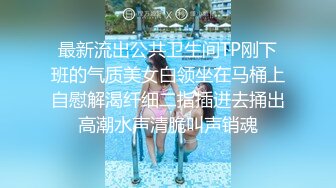 最新流出公共卫生间TP刚下班的气质美女白领坐在马桶上自慰解渴纤细二指插进去捅出高潮水声清脆叫声销魂