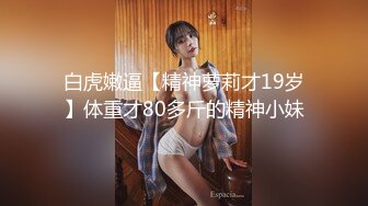 白虎嫩逼【精神萝莉才19岁】体重才80多斤的精神小妹