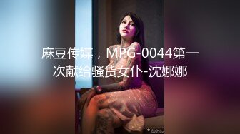 麻豆传媒，MPG-0044第一次献给骚货女仆-沈娜娜