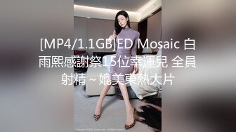 [MP4/1.1GB]ED Mosaic 白雨熙感謝祭15位幸運兒 全員射精～媲美東熱大片