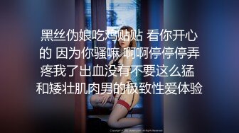 黑丝伪娘吃鸡贴贴 看你开心的 因为你骚嘛 啊啊停停停弄疼我了出血没有不要这么猛 和矮壮肌肉男的极致性爱体验