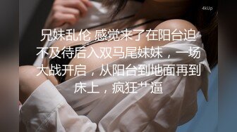 兄妹乱伦 感觉来了在阳台迫不及待后入双马尾妹妹，一场大战开启，从阳台到地面再到床上，疯狂艹逼