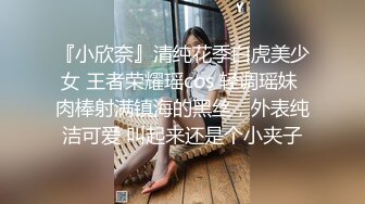 『小欣奈』清纯花季白虎美少女 王者荣耀瑶cos 轻调瑶妹 肉棒射满镇海的黑丝，外表纯洁可爱 叫起来还是个小夹子