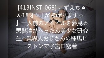 [413INST-068] こずえちゃん18才☆「がんばりますっ♪」一人前のアイドルを夢見る黒髪清楚ぺったん美少女研究生☆業界人おじさんの種馬ピストンで子宮口密着