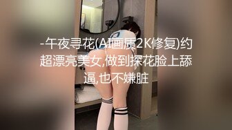 -午夜寻花(AI画质2K修复)约超漂亮美女,做到探花脸上舔逼,也不嫌脏