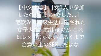 【中文字幕】「女1人で参加したのが间违いでした…」 宅饮みで同级生达に廻された女子大生。古川ほのか これはレ×プじゃない…あくまで合意の上のSEX…だよな