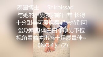 泰国博主❤️Shiroissad❤️✌与她的小男友啪啪日常 长得十分甜美可爱胸看起来特别可爱Q弹 身体白白净净男下位视角看着冲击感十足质量佳~《NO.4》 (2)