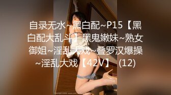 自录无水~黑白配~P15【黑白配大乱斗】黑鬼嫩妹~熟女御姐~淫乱大戏~叠罗汉爆操~淫乱大戏【42V】  (12)