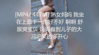 [MP4/ 447M] 熟女妈妈 我坐在上面干一炮好不好 啊啊 舒服爽宝贝 妈妈看到儿子的大鸡吧笑的多开心