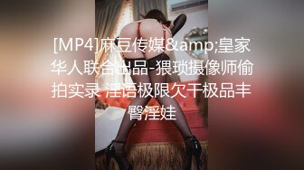 [MP4]麻豆传媒&amp;皇家华人联合出品-猥琐摄像师偷拍实录 淫语极限欠干极品丰臀淫娃