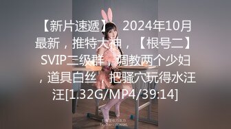 【新片速遞】   2024年10月最新，推特大神，【根号二】SVIP二级群，调教两个少妇，道具白丝，把骚穴玩得水汪汪[1.32G/MP4/39:14]