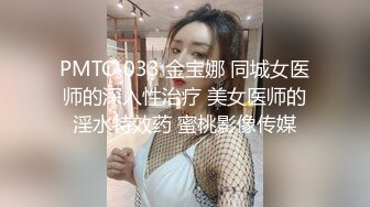 PMTC-033 金宝娜 同城女医师的深入性治疗 美女医师的淫水特效药 蜜桃影像传媒