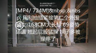 [MP4/ 724M]&nbsp;&nbsp; 用利抽插紧接第二个外围骚女 168CM大长腿 69姿势舔逼 翘起屁股猛操 妹子多被操疼了