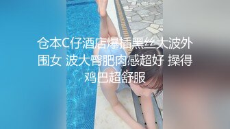 仓本C仔酒店爆插黑丝大波外围女 波大臀肥肉感超好 操得鸡巴超舒服