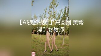 【AI换脸视频】高圆圆 美臀淫乱女教师